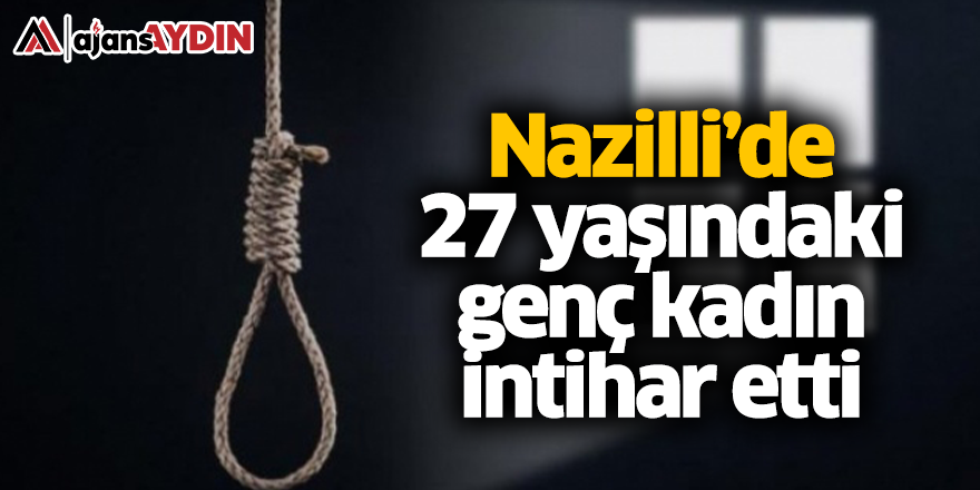 Nazilli'de 27 yaşındaki genç kadın intihar etti