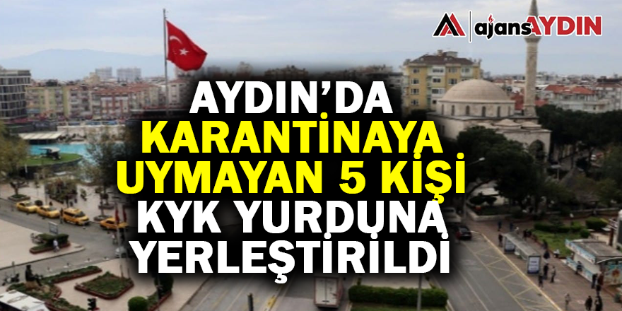 Aydın'da karantinaya uymayan 5 kişi KYK yurduna yerleştirildi