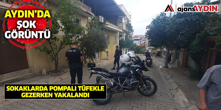 Aydın'da şok görüntü / Sokaklarda pompalı tüfekle gezerken yakalandı