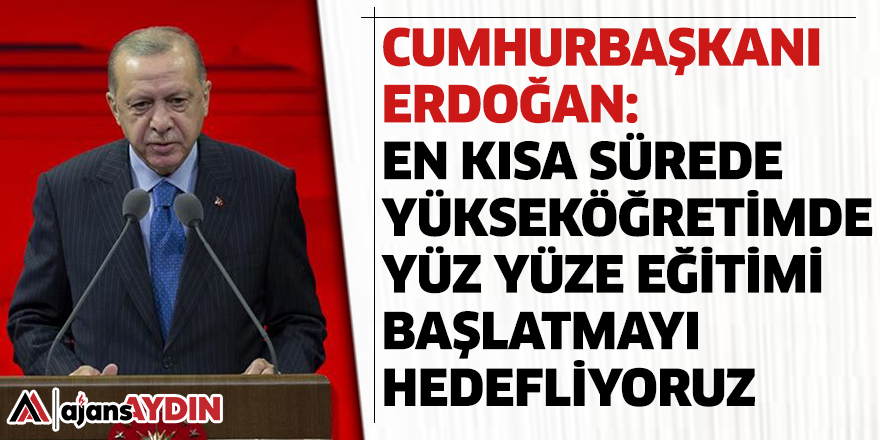 Cumhurbaşkanı Erdoğan: En kısa sürede yükseköğretimde yüz yüze eğitimi başlatmayı hedefliyoruz