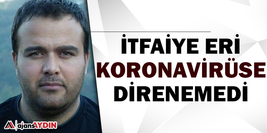 İtfaiye eri koronavirüse direnemedi