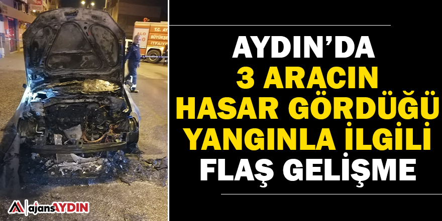 Aydın'da 3 aracın hasar gördüğü yangınla ilgili flaş gelişme