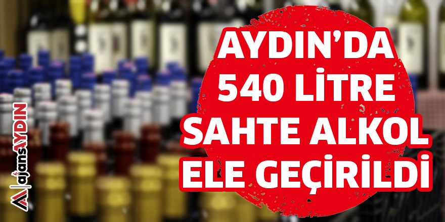 AYDIN'DA 540 LİTRE SAHTE ALKOL ELE GEÇİRİLDİ