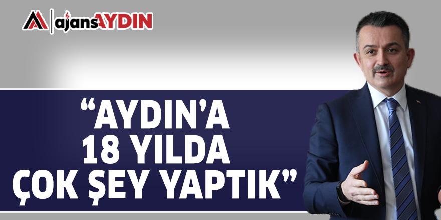 "AYDIN'A 18 YILDA ÇOK ŞEY YAPTIK"