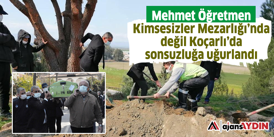 Mehmet Öğretmen Kimsesizler Mezarlığı’nda değil Koçarlı’da sonsuzluğa uğurlandı