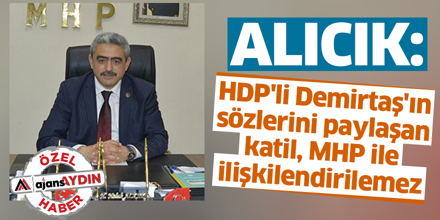 Alıcık: HDP'li Demirtaş'ın sözlerini paylaşan katil, MHP ile ilişkilendirilemez