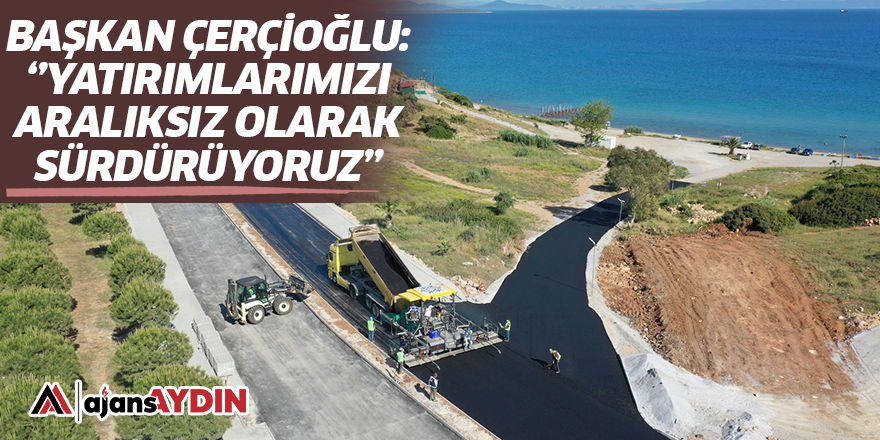 Başkan Çerçioğlu: Yatırımlarımızı aralıksız olarak sürdürüyoruz