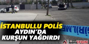 İSTANBULLU POLİS AYDIN'DA KURŞUN YAĞDIRDI