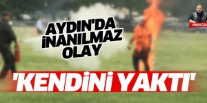 Aydın'da İnanılmaz Olay 'Kendini Yaktı'