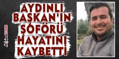 Aydınlı Başkan'ın şoförü hayatını kaybetti