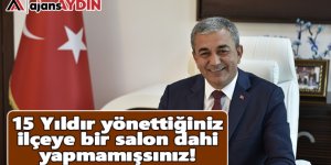 15 yıldır yönettiğiniz ilçede bir salon dahi yapamamışsınız