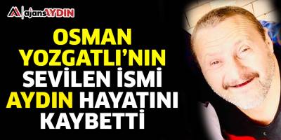 Osman Yozgatlı'nın sevilen ismi Aydın hayatını kaybetti