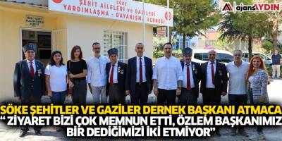 Söke Şehitler Ve Gaziler Dernek Başkanı Atmaca “ Ziyaret Bizi Çok Memnun Etti Özlem Başkanımız Bir Dediğimizi İki Etmiyor”