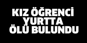 KIZ ÖĞRENCİ YURTTA ÖLÜ BULUNDU