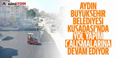 Aydın Büyükşehir Belediyesi, Kuşadası'nda yol yapım çalışmalarına devam ediyor