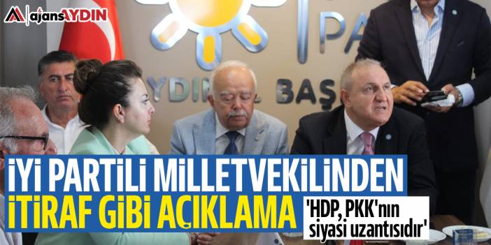 İYİ Partili milletvekilinden itiraf gibi açıklama: 'HDP PKK'nın siyasi uzantısıdır'
