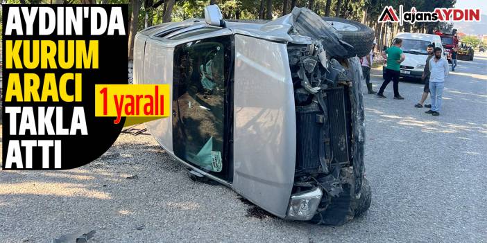 Aydın'da kurum aracı takla attı: 1 yaralı