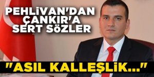 PEHLİVAN'DAN ÇANKIR'A SERT SÖZLER