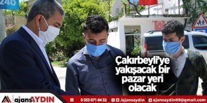 “Çakırbeyli’ye yakışacak bir pazaryeri olacak”