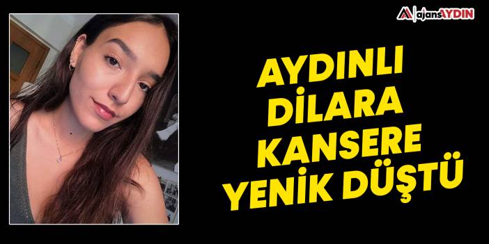 Aydınlı Dilara kansere yenik düştü