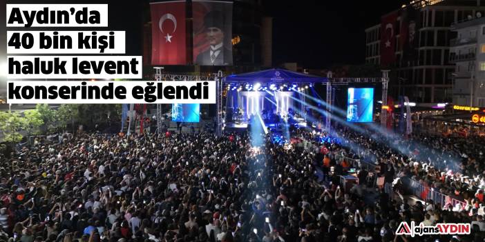 Aydın’da  40 bin kişi haluk levent  konserinde eğlendi