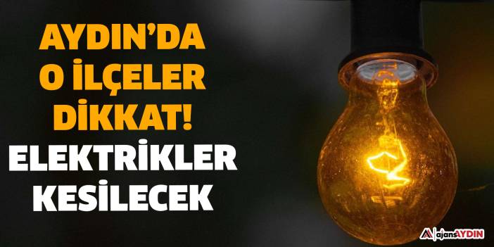 Aydın’da o ilçeler dikkat!  Elektrikler kesilecek