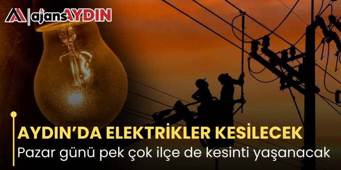 AYDIN’DA ELEKTRİKLER KESİLECEK Pazar günü pek çok ilçe de kesinti yaşanacak