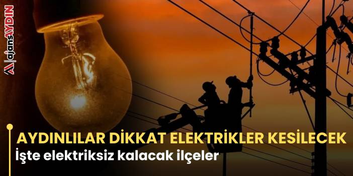 AYDINLILAR DİKKAT ELEKTRİKLER KESİLECEK İşte elektriksiz kalacak ilçeler