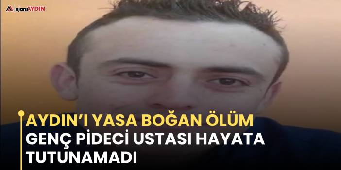 Aydın’ı yasa boğan ölüm   Genç pideci ustası hayata tutunamadı