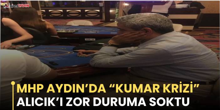 MHP Aydın’da “Kumar krizi”  Alıcık’ı zor duruma soktu