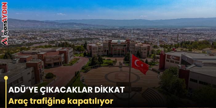 ADÜ’YE ÇIKACAKLAR DİKKAT   Araç trafiğine kapatılıyor