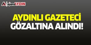 Aydınlı gazeteci gözaltına alındı