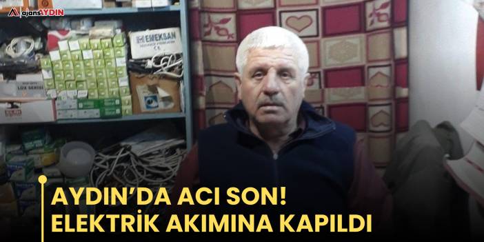 Aydın’da acı son!  Elektrik akımına kapıldı