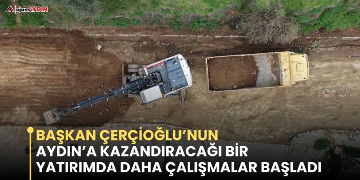 Başkan Çerçioğlu’nun Aydın’a Kazandıracağı Bir Yatırımda Daha Çalışmalar Başladı