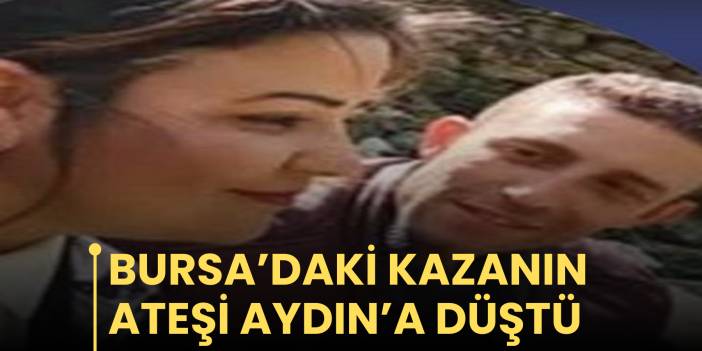 Bursa’daki kazanın ateşi Aydın’a düştü