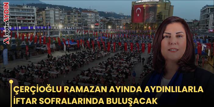 ÇERÇİOĞLU RAMAZAN AYIN’DA AYDINLILARLA İFTAR SOFRALARINDA BULUŞACAK
