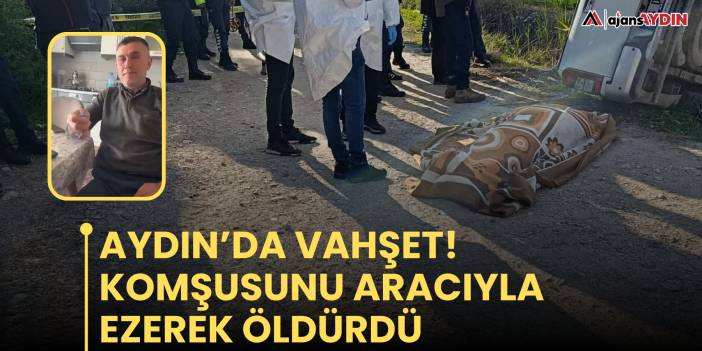 Aydın’da vahşet!  Komşusunu aracıyla ezerek öldürdü