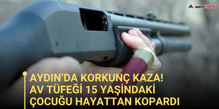 Aydın’da korkunç kaza!  Boş sanılan tüfek 15 yaşındaki çocuğu hayattan kopardı