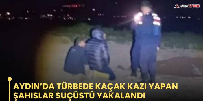 Aydın’da Türbede kaçak kazı yapan şahıslar suçüstü yakalandı