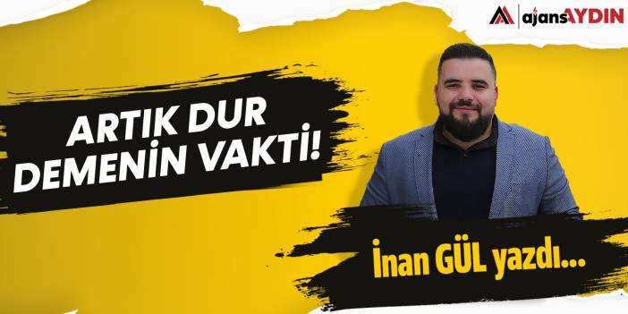 Artık dur demenin vakti!