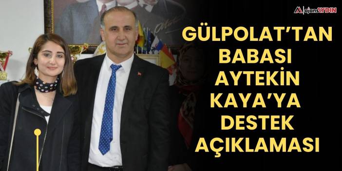 Gülpolat’tan babası  Aytekin Kaya’ya  destek açıklaması
