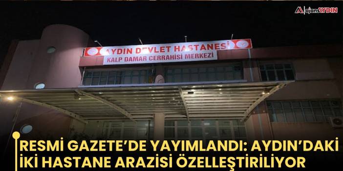Resmi Gazete’de yayımlandı: Aydın’daki iki hastane arazisi özelleştiriliyor