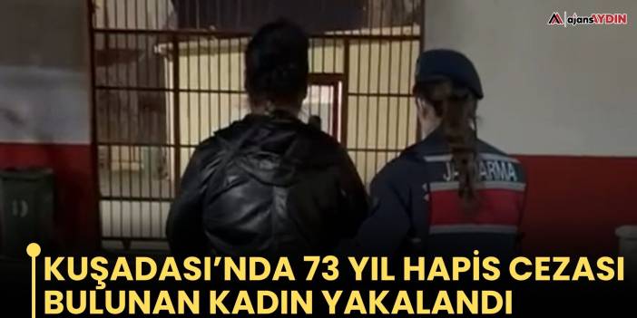 Kuşadası’nda 73 Yıl Hapis Cezası Bulunan kadın Yakalandı