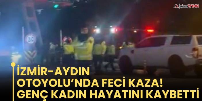 İzmir-aydın Otoyolu’nda Feci Kaza!  Genç Kadın Hayatını Kaybet