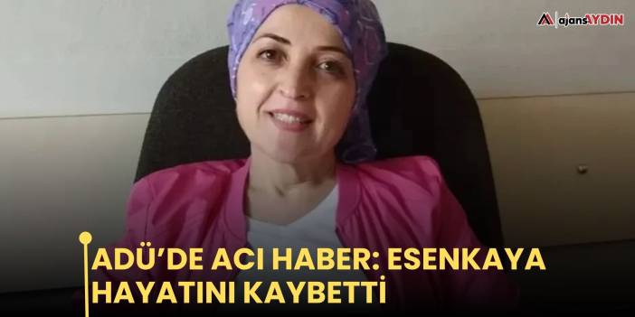 ADÜ’de acı haber: Esenkaya hayatını kaybetti