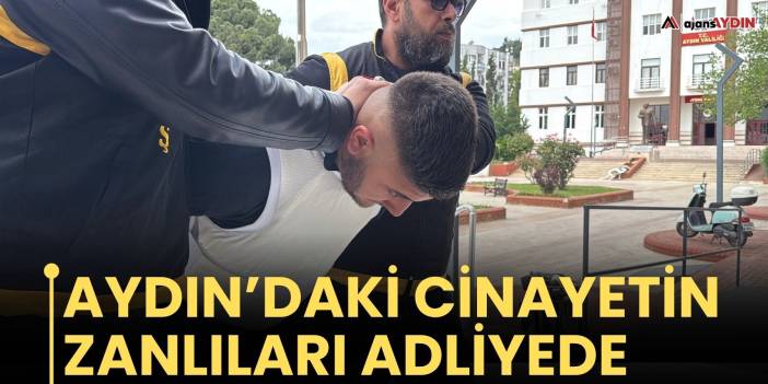 Aydın’daki cinayetin zanlıları adliyede