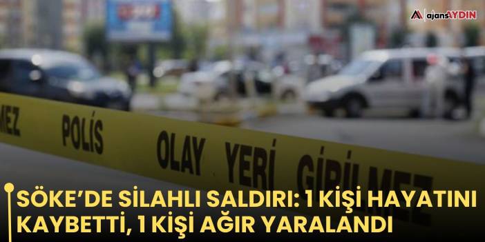 Söke’de silahlı saldırı: 1 kişi hayatını kaybetti, 1 kişi ağır yaralandı