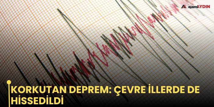 Korkutan deprem: Çevre illerde de hissedildi
