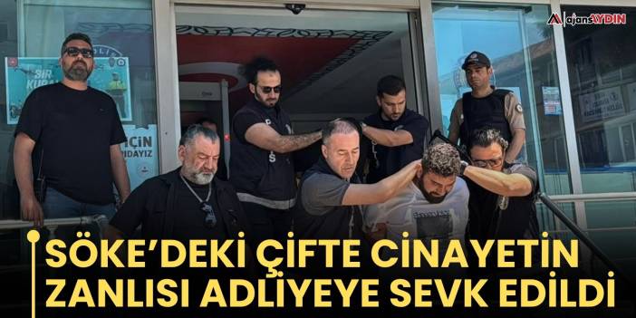 Söke’deki çifte cinayetin zanlısı adliyeye sevk edildi