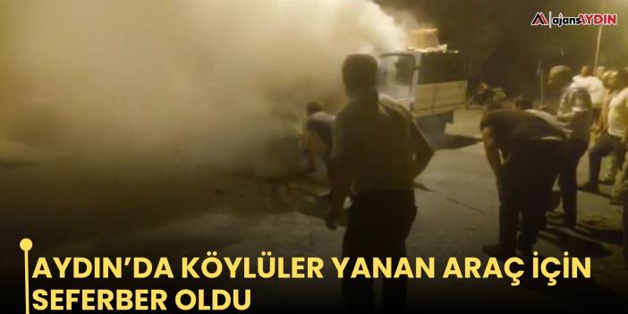 Aydın’da köylüler yanan araç için seferber oldu